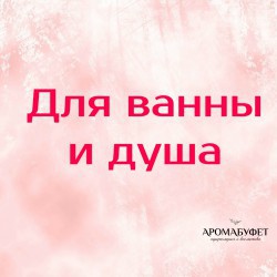 ДЛЯ ВАННЫ И ДУША - Интернет магазин парфюмерии и косметики "Aromabufet", Екатеринбург